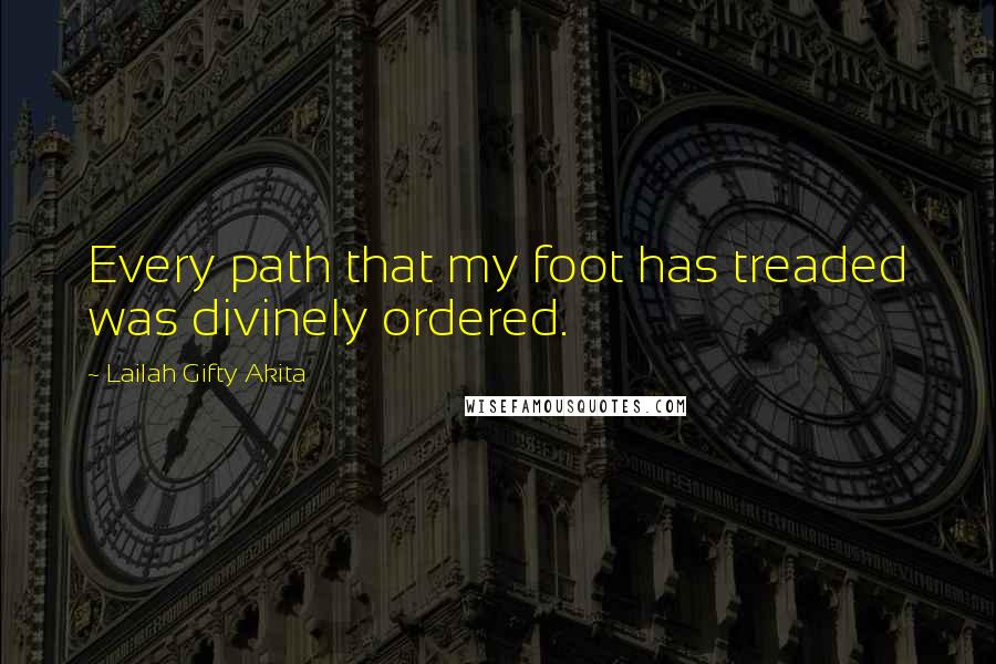Lailah Gifty Akita Quotes: Every path that my foot has treaded was divinely ordered.