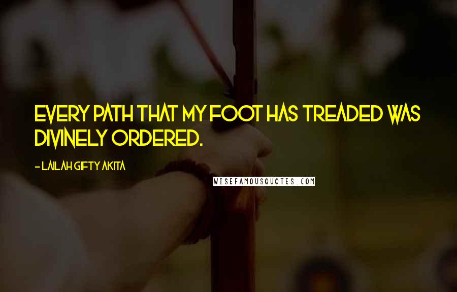 Lailah Gifty Akita Quotes: Every path that my foot has treaded was divinely ordered.