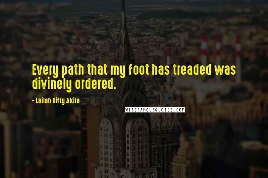 Lailah Gifty Akita Quotes: Every path that my foot has treaded was divinely ordered.