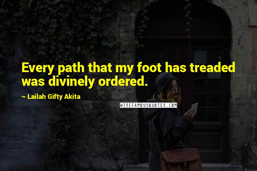 Lailah Gifty Akita Quotes: Every path that my foot has treaded was divinely ordered.