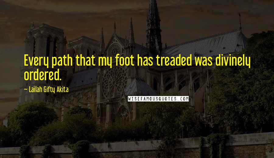 Lailah Gifty Akita Quotes: Every path that my foot has treaded was divinely ordered.