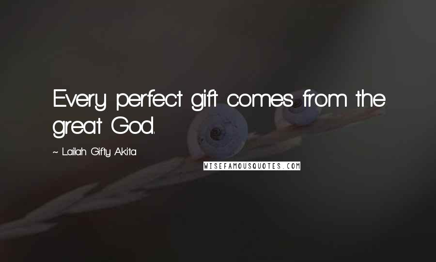 Lailah Gifty Akita Quotes: Every perfect gift comes from the great God.