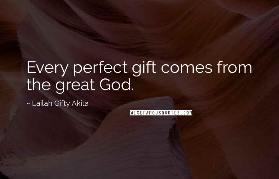 Lailah Gifty Akita Quotes: Every perfect gift comes from the great God.