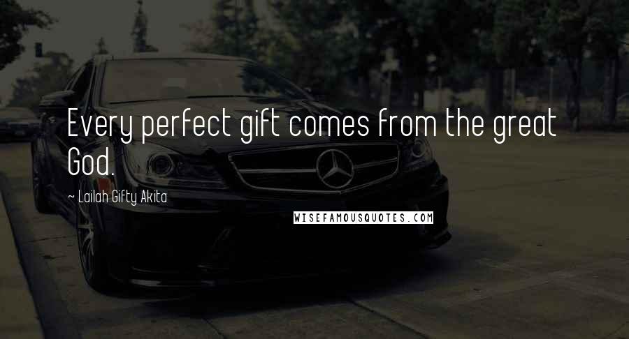 Lailah Gifty Akita Quotes: Every perfect gift comes from the great God.