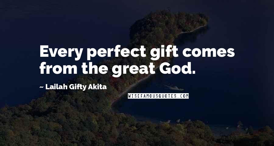 Lailah Gifty Akita Quotes: Every perfect gift comes from the great God.