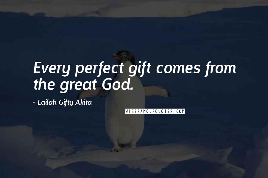 Lailah Gifty Akita Quotes: Every perfect gift comes from the great God.
