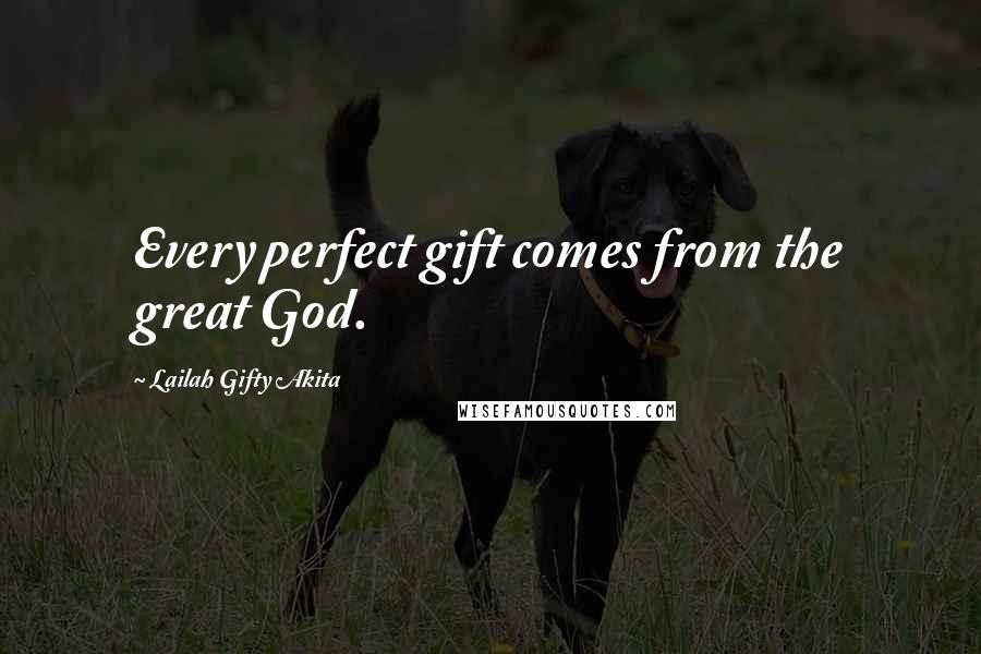 Lailah Gifty Akita Quotes: Every perfect gift comes from the great God.