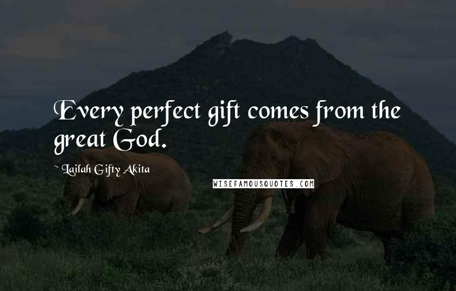 Lailah Gifty Akita Quotes: Every perfect gift comes from the great God.