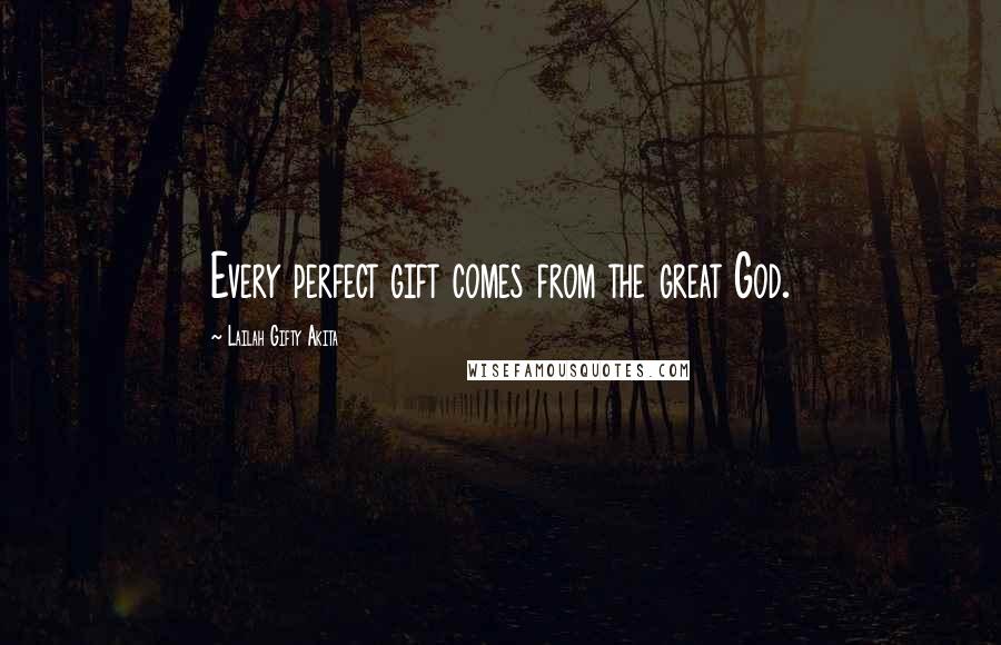 Lailah Gifty Akita Quotes: Every perfect gift comes from the great God.