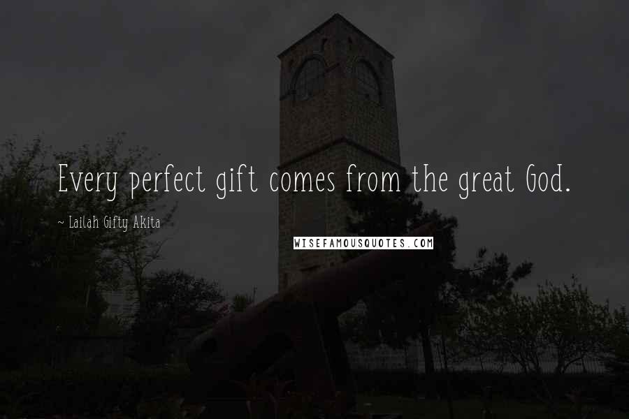 Lailah Gifty Akita Quotes: Every perfect gift comes from the great God.