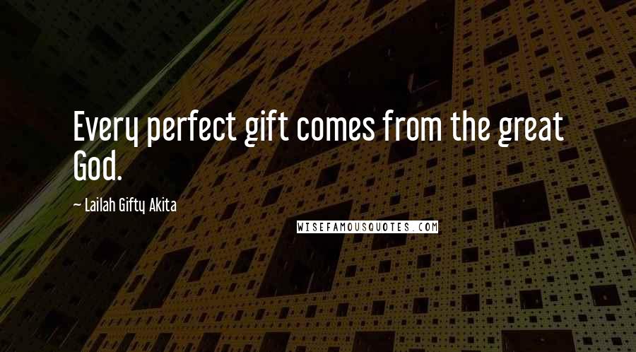 Lailah Gifty Akita Quotes: Every perfect gift comes from the great God.