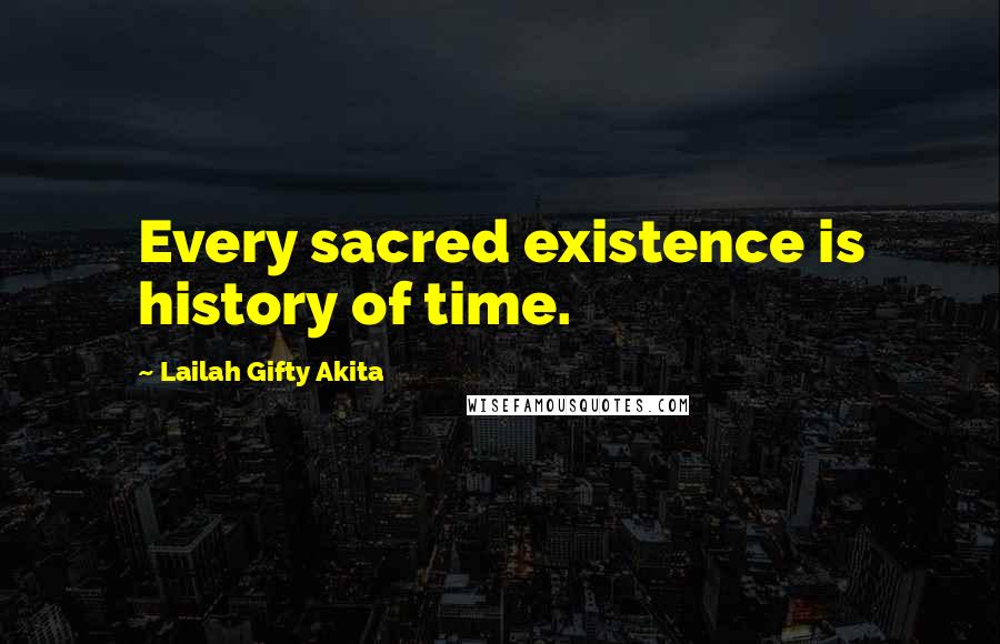 Lailah Gifty Akita Quotes: Every sacred existence is history of time.