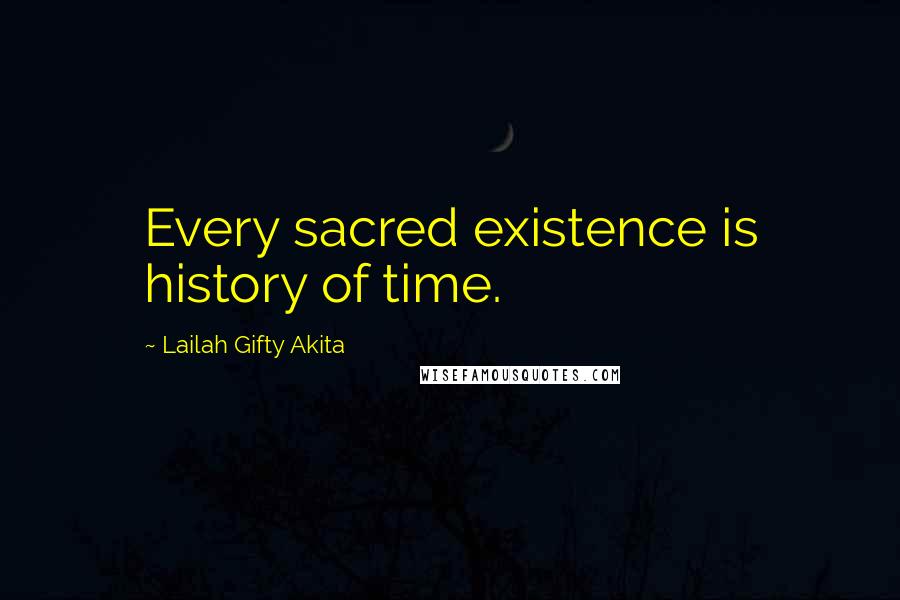 Lailah Gifty Akita Quotes: Every sacred existence is history of time.