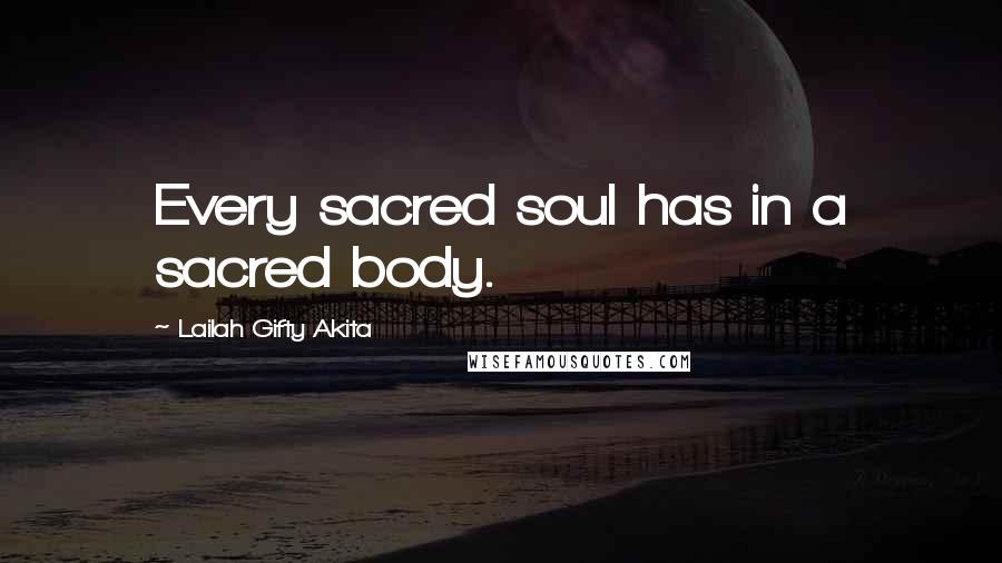 Lailah Gifty Akita Quotes: Every sacred soul has in a sacred body.