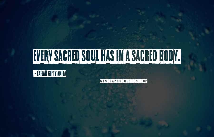 Lailah Gifty Akita Quotes: Every sacred soul has in a sacred body.