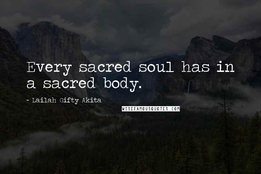 Lailah Gifty Akita Quotes: Every sacred soul has in a sacred body.