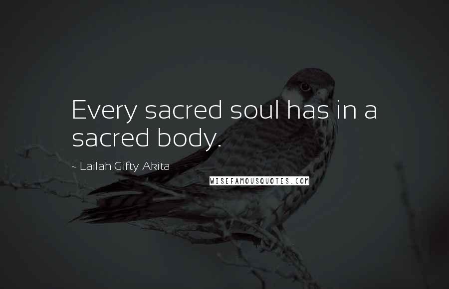 Lailah Gifty Akita Quotes: Every sacred soul has in a sacred body.