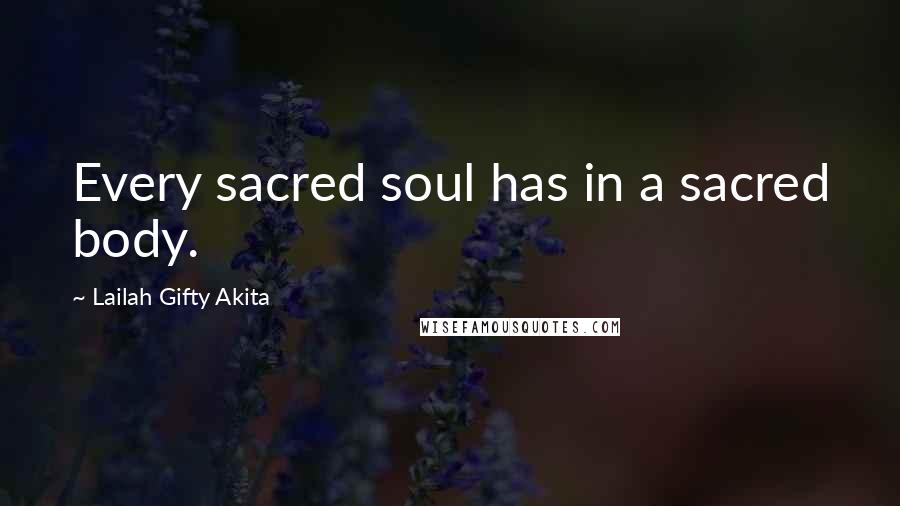 Lailah Gifty Akita Quotes: Every sacred soul has in a sacred body.