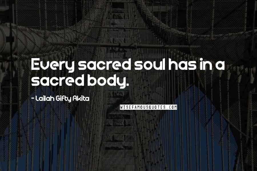 Lailah Gifty Akita Quotes: Every sacred soul has in a sacred body.