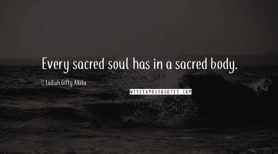 Lailah Gifty Akita Quotes: Every sacred soul has in a sacred body.