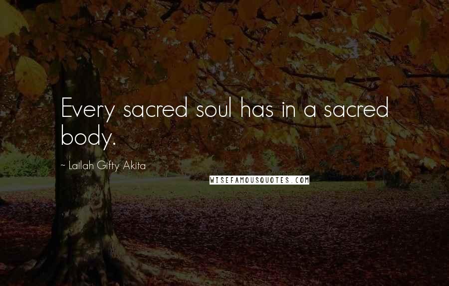 Lailah Gifty Akita Quotes: Every sacred soul has in a sacred body.