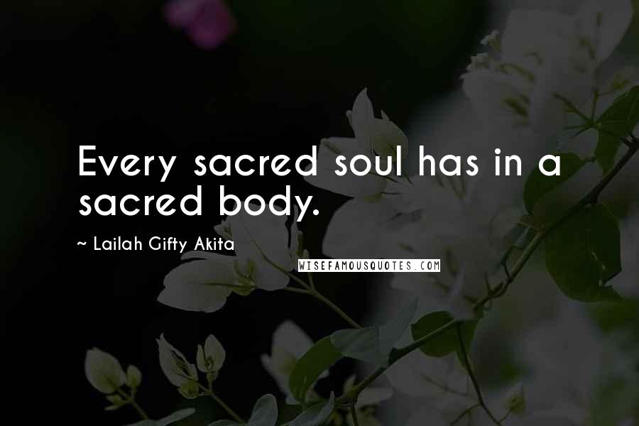 Lailah Gifty Akita Quotes: Every sacred soul has in a sacred body.