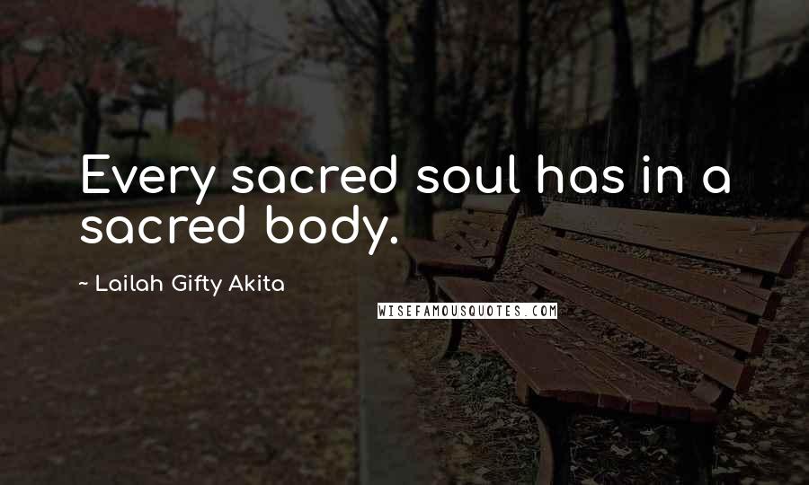 Lailah Gifty Akita Quotes: Every sacred soul has in a sacred body.