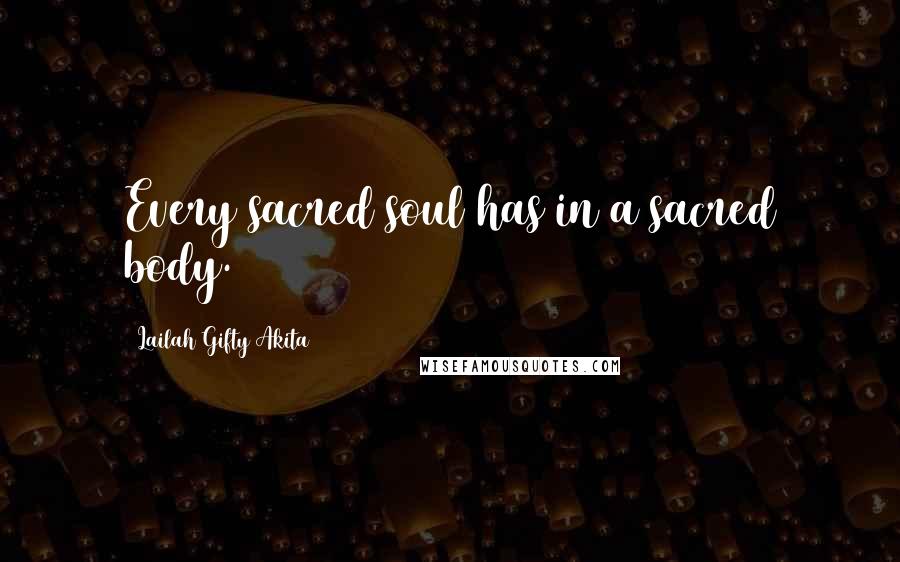 Lailah Gifty Akita Quotes: Every sacred soul has in a sacred body.