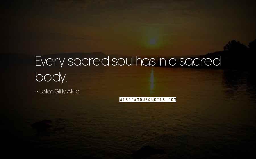 Lailah Gifty Akita Quotes: Every sacred soul has in a sacred body.