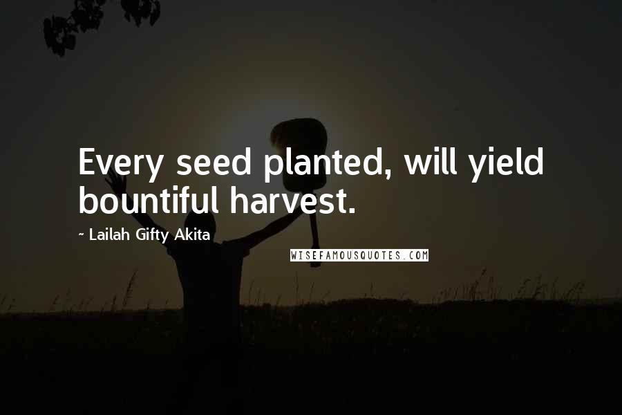 Lailah Gifty Akita Quotes: Every seed planted, will yield bountiful harvest.