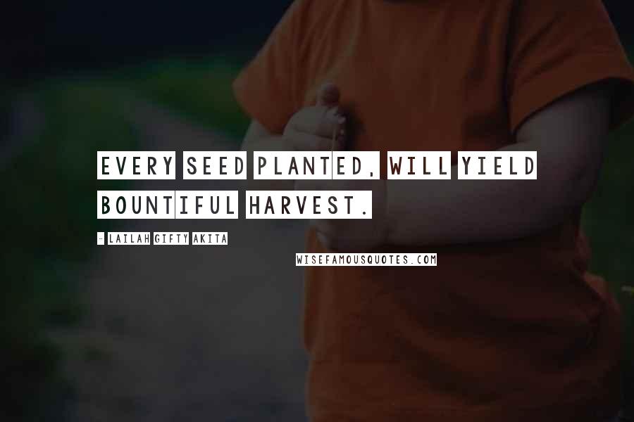 Lailah Gifty Akita Quotes: Every seed planted, will yield bountiful harvest.