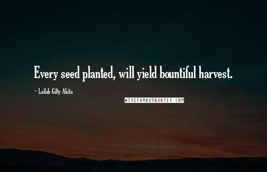 Lailah Gifty Akita Quotes: Every seed planted, will yield bountiful harvest.