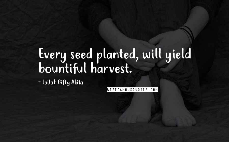 Lailah Gifty Akita Quotes: Every seed planted, will yield bountiful harvest.