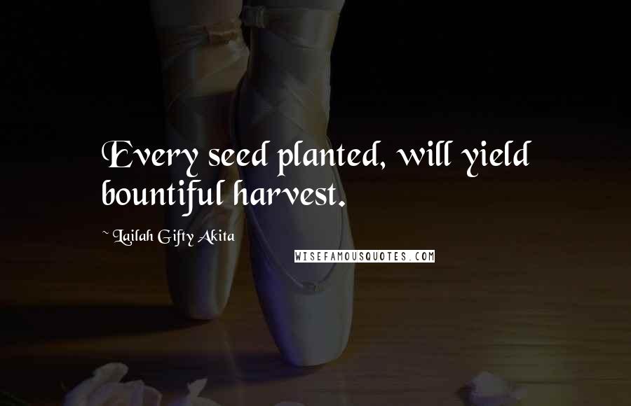 Lailah Gifty Akita Quotes: Every seed planted, will yield bountiful harvest.