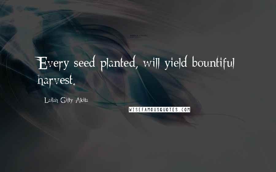 Lailah Gifty Akita Quotes: Every seed planted, will yield bountiful harvest.