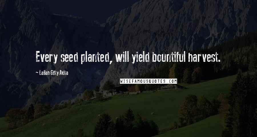 Lailah Gifty Akita Quotes: Every seed planted, will yield bountiful harvest.