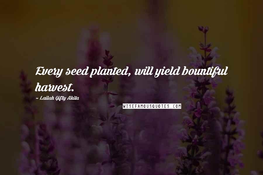 Lailah Gifty Akita Quotes: Every seed planted, will yield bountiful harvest.