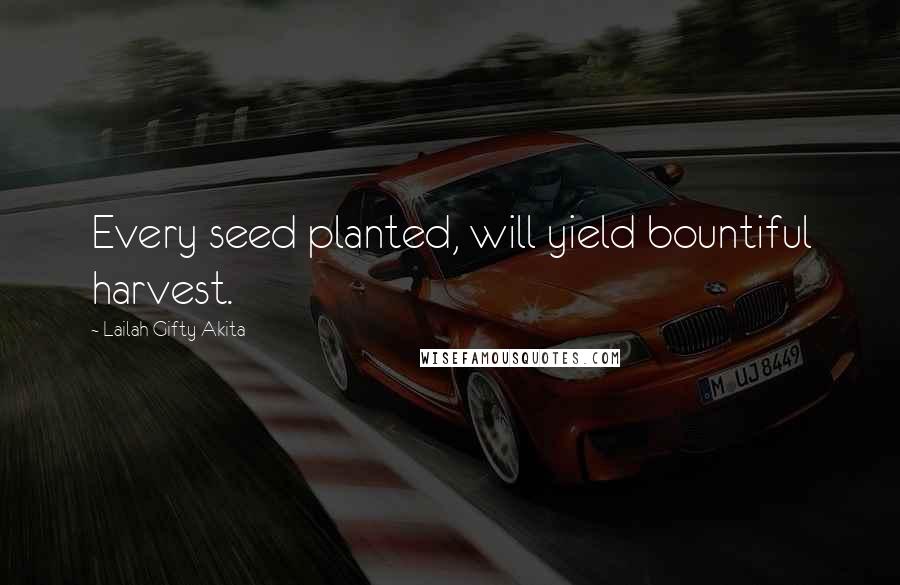 Lailah Gifty Akita Quotes: Every seed planted, will yield bountiful harvest.