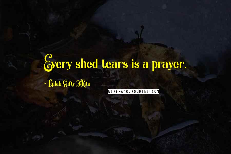 Lailah Gifty Akita Quotes: Every shed tears is a prayer.