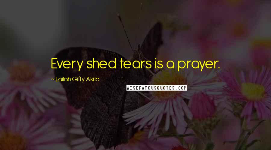 Lailah Gifty Akita Quotes: Every shed tears is a prayer.