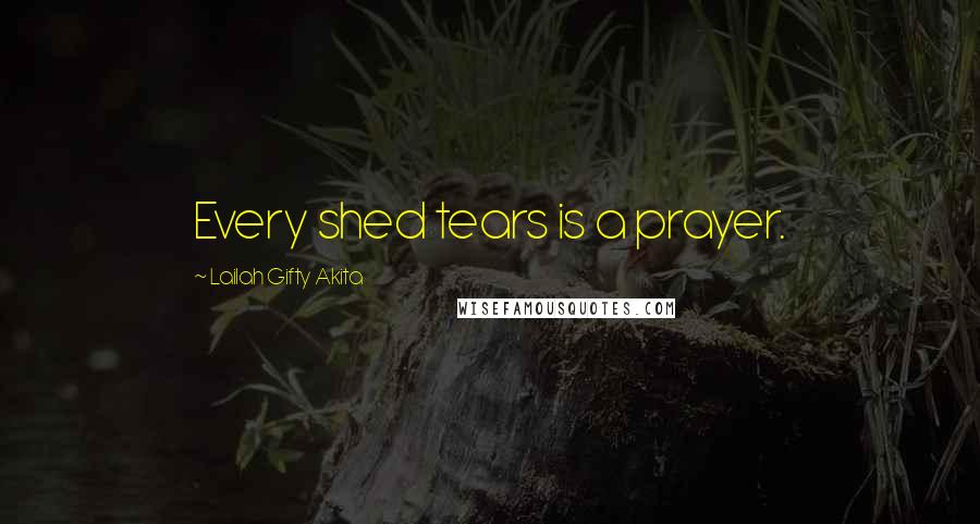 Lailah Gifty Akita Quotes: Every shed tears is a prayer.