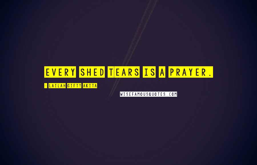 Lailah Gifty Akita Quotes: Every shed tears is a prayer.