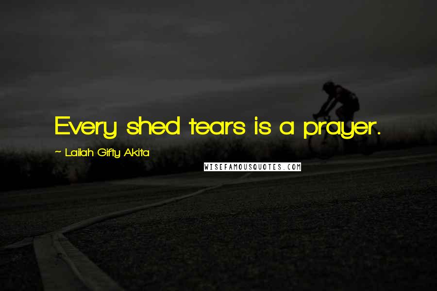 Lailah Gifty Akita Quotes: Every shed tears is a prayer.