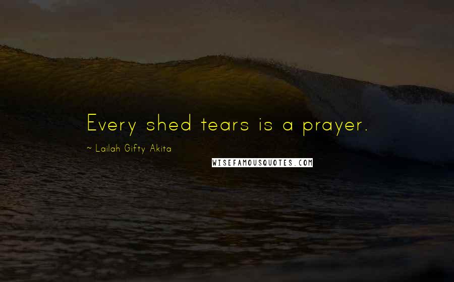 Lailah Gifty Akita Quotes: Every shed tears is a prayer.