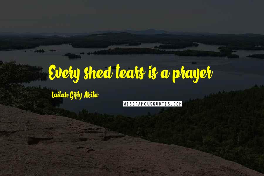 Lailah Gifty Akita Quotes: Every shed tears is a prayer.