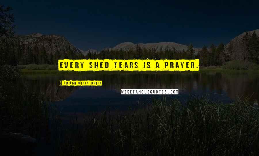 Lailah Gifty Akita Quotes: Every shed tears is a prayer.