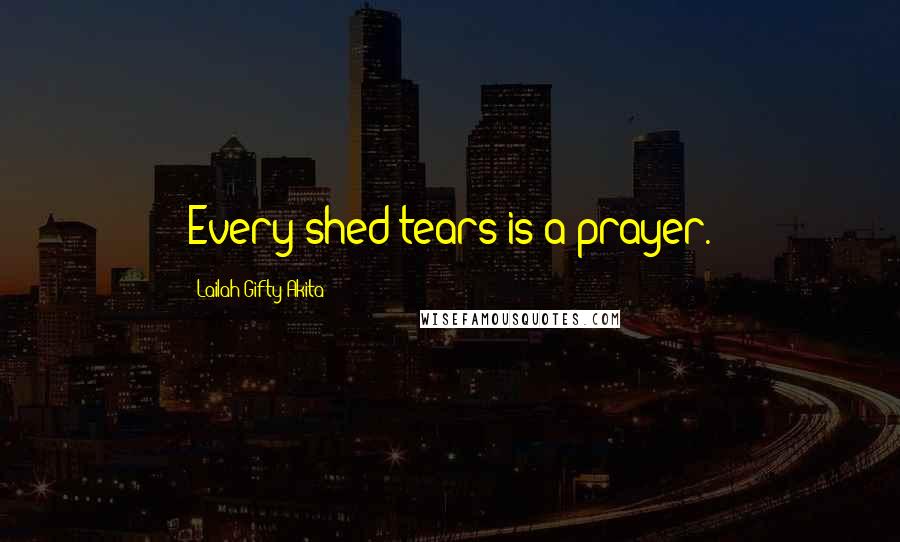 Lailah Gifty Akita Quotes: Every shed tears is a prayer.