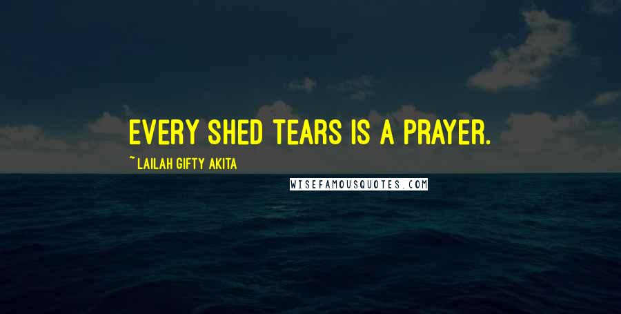 Lailah Gifty Akita Quotes: Every shed tears is a prayer.