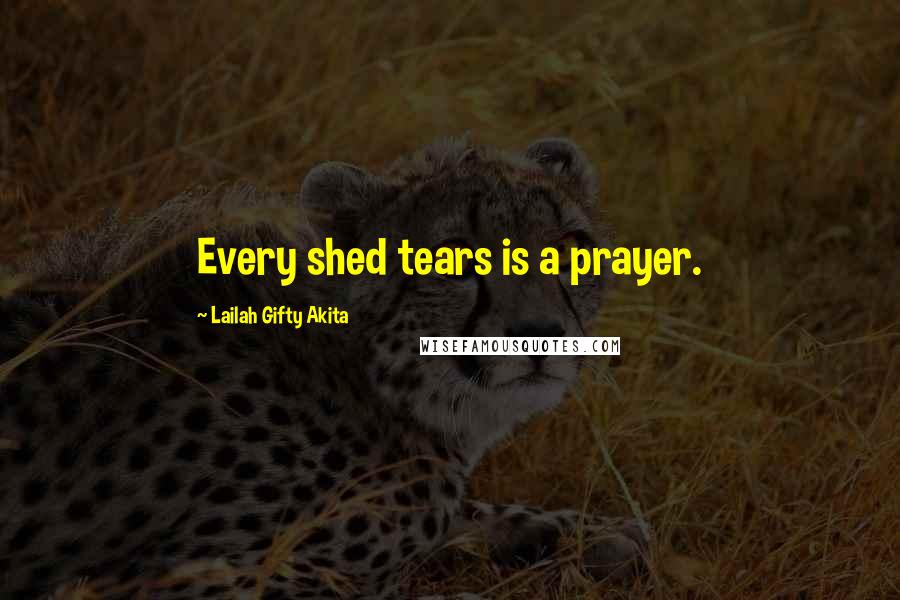 Lailah Gifty Akita Quotes: Every shed tears is a prayer.