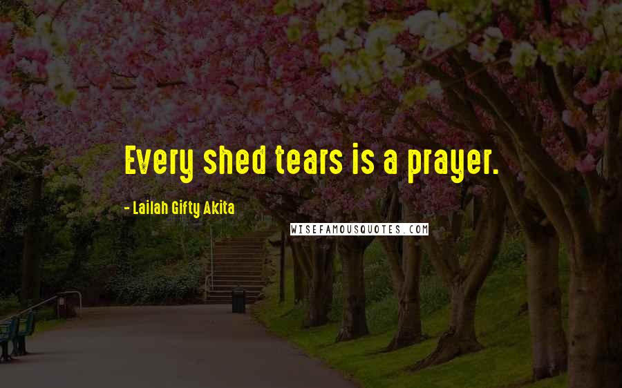 Lailah Gifty Akita Quotes: Every shed tears is a prayer.